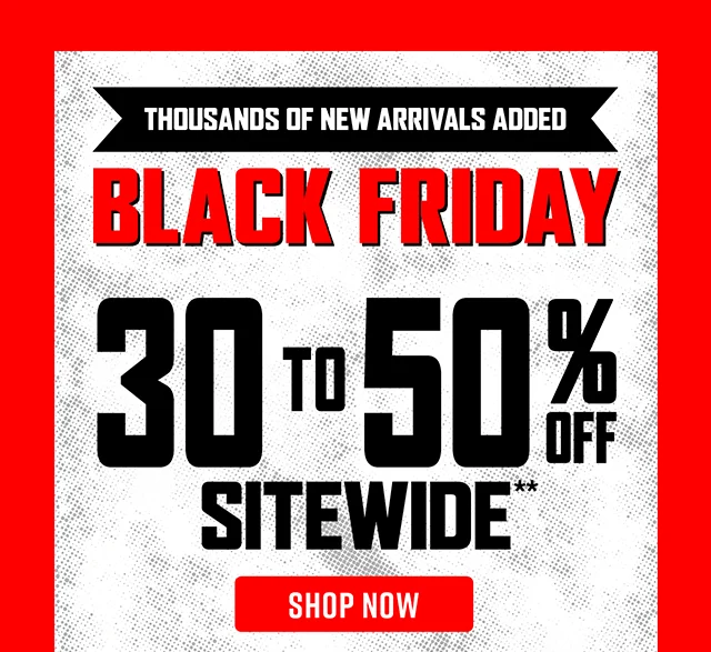 Black Friday. Thousands of New Arrivals Added. 30 to 50 Percent Off Sitewide. Shop Now