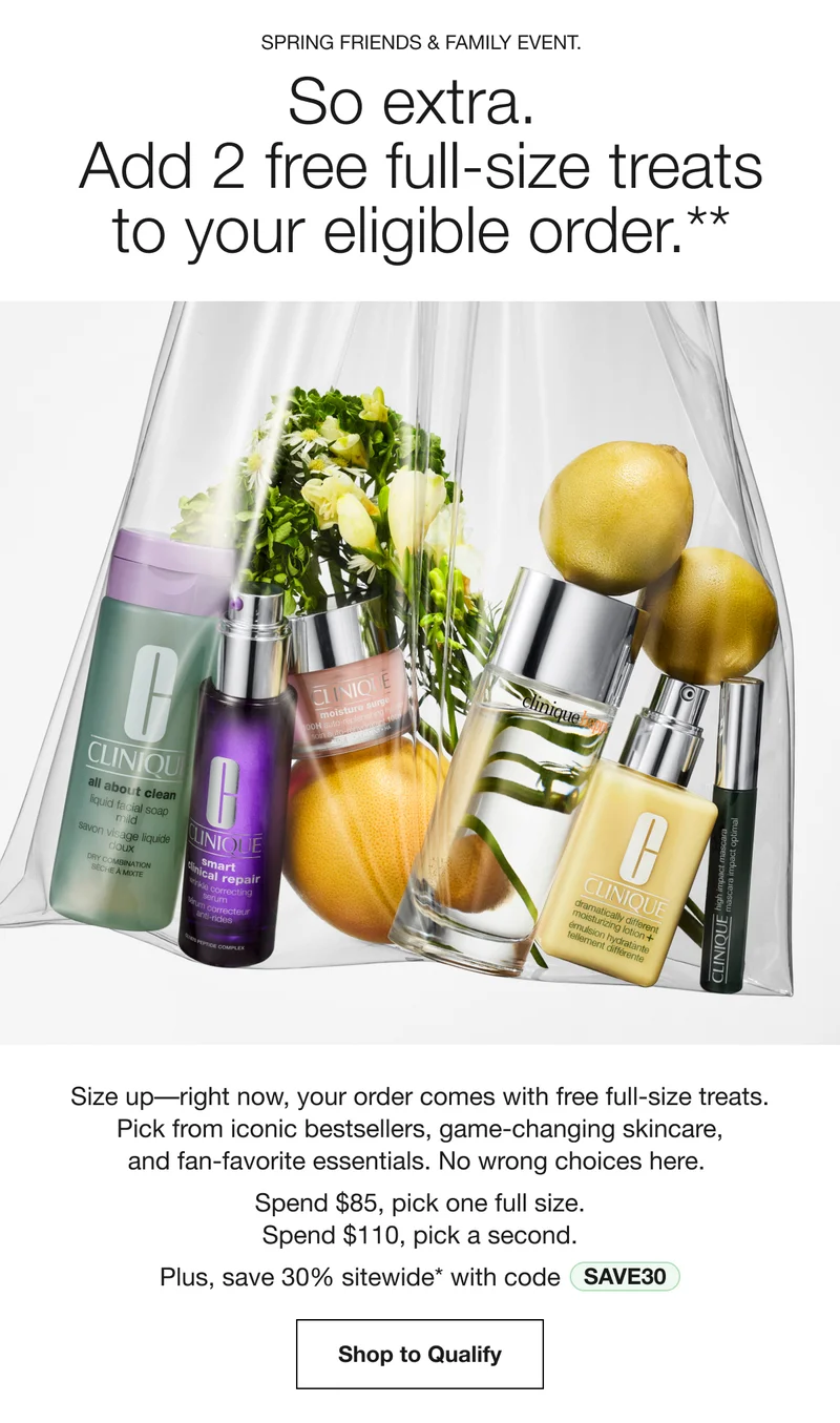Spring Friends & Family Event. | So extra. Add 2 free full-size treats to your eligible order.** | Size up––right now, your order comes with free full-size treats. Pick from iconic bestsellers, game-changing skincare, and fan-favorite essentials. No wrong choices here.  Spend $85, pick one full size. Spend $110, pick a second. | Plus, save 30% sitewide* with code | discount code | Shop to Qualify