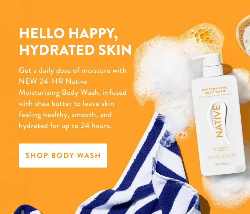 HELLO HAPPY, HYDRATED SKIN | Get a daily dose of moisture with NEW 24-HR Native Moisturizing Body Wash, infused with shea butter to leave skin feeling healthy, smooth, and hydrated for up to 24 hours. | SHOP BODY WASH