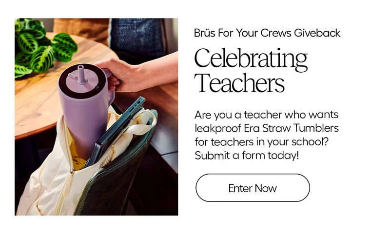 Brüs For Your Crews Giveback Celebrating Teachers. Are you a teacher who wants leakproof Era Straw Tumblers for teachers in your school? Submit a form today! - Enter Now