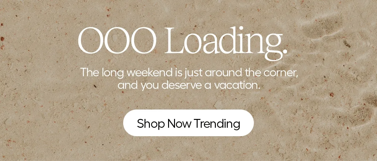 OOO Loading... The long weekend is just around the corner, and you deserve a vacation. - Shop Now Trending