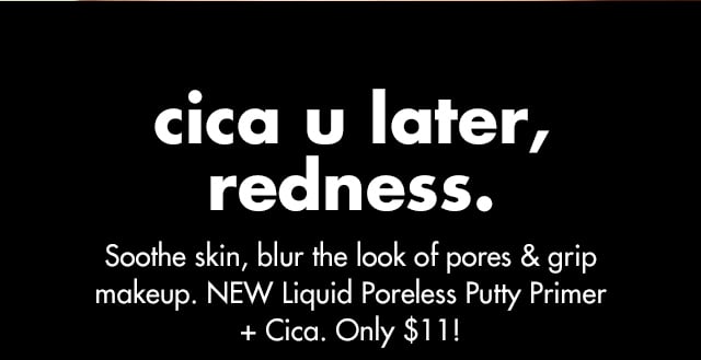 Soothe skin, blur the look of pores & grip makeup. NEW Liquid Poreless Putty Primer+ Cica. Only $11!