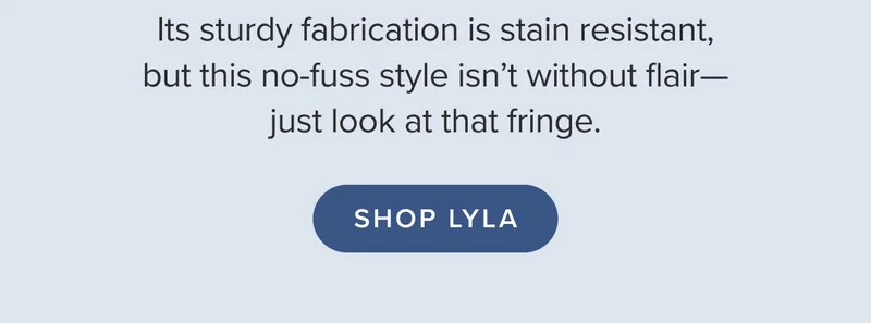 Its sturdy fabrication is stain resistant, but this no-fuss style isn’t without flare. Shop Lyla.