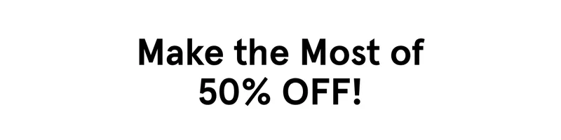 Make the Most of 50% OFF!