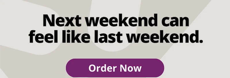Next weekend can feel like last weekend. Shop now