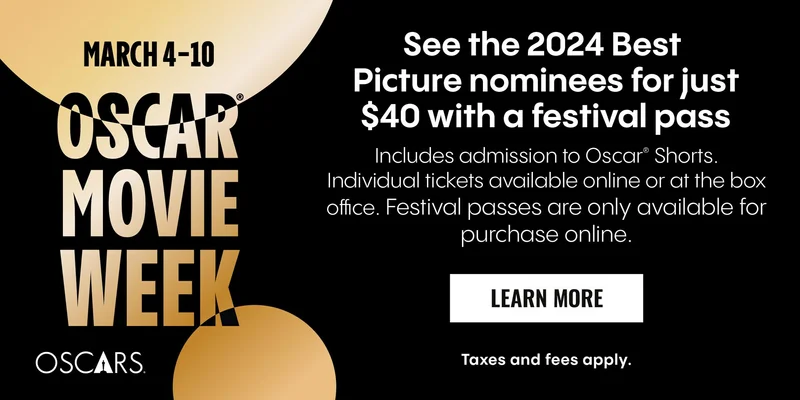OSCAR MOVIE WEEK MARCH 4-10 | SEE THE 2024 BEST PICTURE NOMINEES FOR JUST $40 WITH A FESTIVAL PASS | INCLUDES ADMISSION TO OSCAR SHORTS. INDIVIDUAL TICKETS AVAILABLE ONLINE OR AT THE BOX OFFICE. FESTIVAL PASSES ARE ONLY AVAILABLE FOR PURCHASE ONLINE | LEARN MORE