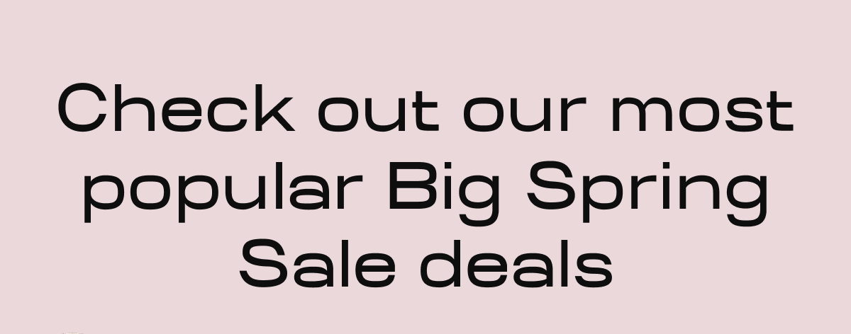 Check out our most popular Big Spring Sale deals