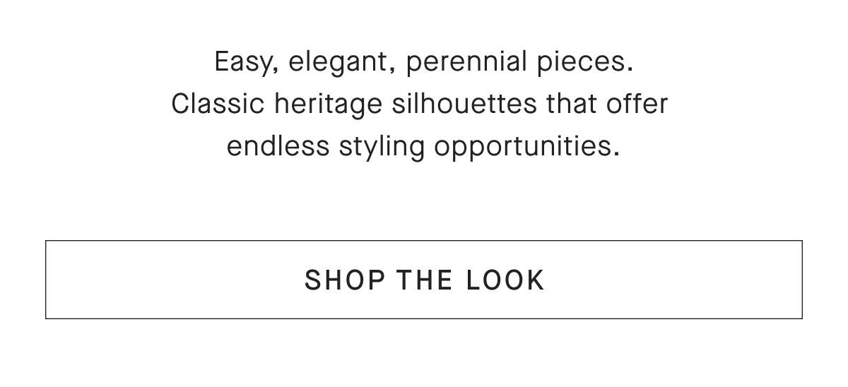 Easy, elegant, perennial pieces. Classic heritage silhouettes that offer endless styling opportunities. [SHOP THE LOOK]
