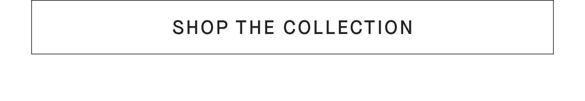 [SHOP THE COLLECTION]