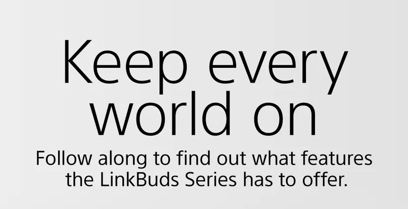 Keep every world on | Follow along to find out what featires the LinkBuds Series has to offer.