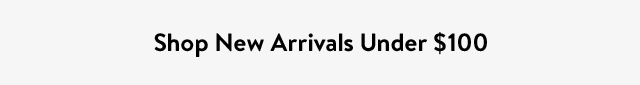 Shop New Arrivals Under $100
