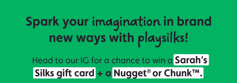Spark your imagination in brand new ways with playsilks! Head to our IG for a chance to win a Sarah’s Silks gift card + a Nugget® or Chunk™.
