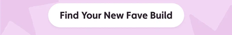 Find Your New Fave Build