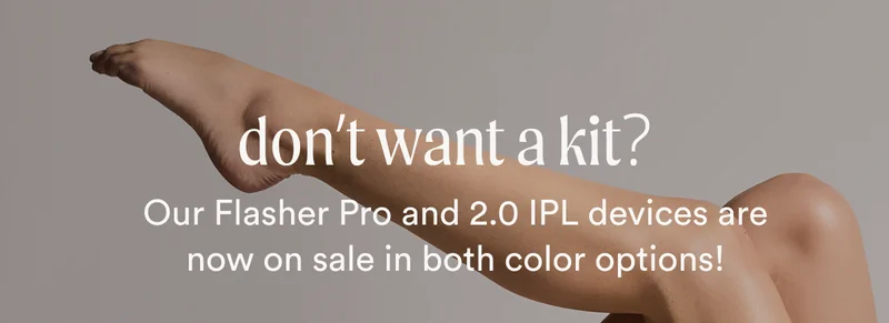 don't want a kit? - Our Flasher Pro and 2.0 IPL devices are now on sale in both color options!
