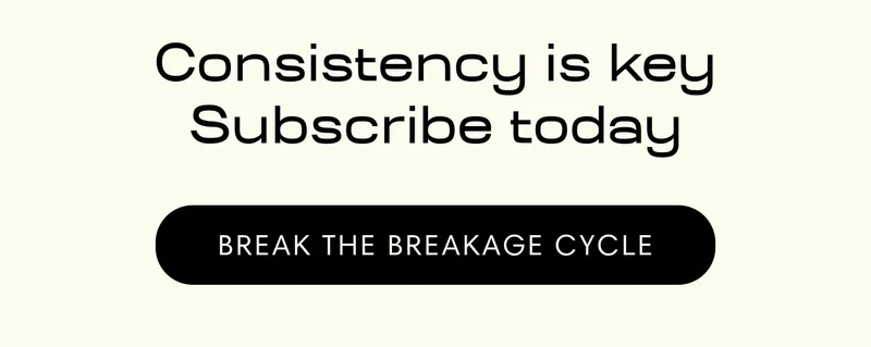 BREAK THE BREAKAGE CYCLE - Consistency is key Subscribe today