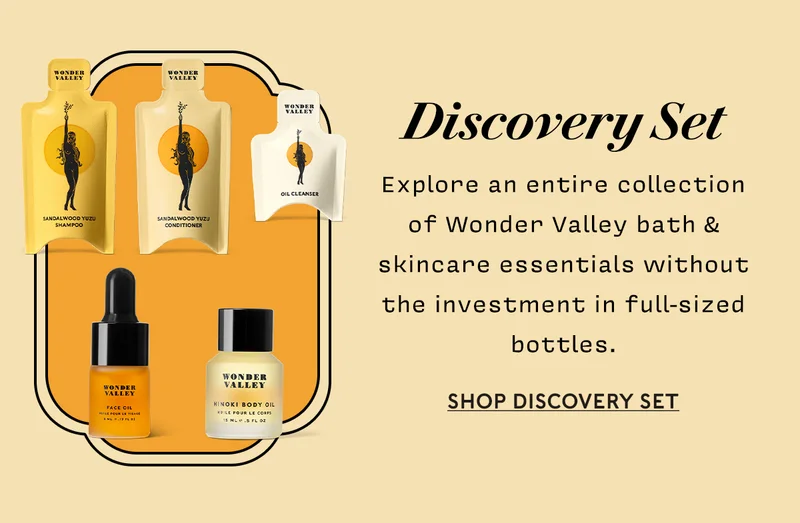 Discovery Set     Explore an entire collection of Wonder Valley bath & skincare essentials without the investment in full-sized bottles.  SHOP DISCOVERY SET