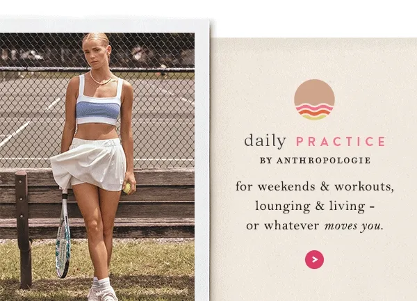 Daily Practice by Anthropologie: for weekends & workouts, lounging & living - or whatever moves you.