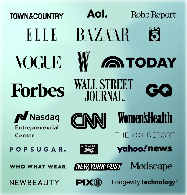 TOWN&COUNTRY | THE ZOE REPORT | Robb Report | yahoo!news | Aol. | ELLE | W | CNN | VOGUE | KTLA 5 | AIR MAIL | BAZAAR | Forbes | WALL STREET JOURNAL. | TODAY | Women's Health | PIX | Nasdaq | Medscape | POPSUGAR. | Entrepreneurial Center | GQ | WHO WHAT WEAR | NEW BEAUTY | Longevity.Technology | NEW YORK POST