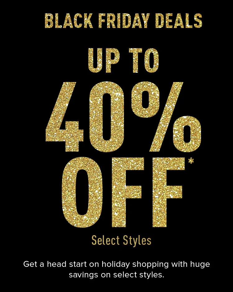 BLACK FRIDAY DEALS UP TO 40% OFF SELECT STYLES