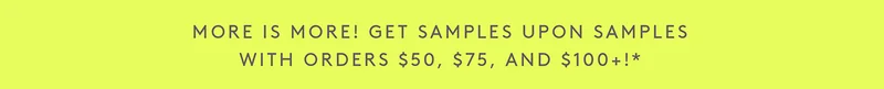 Get samples upon samples with order $50, $75, and $100!*