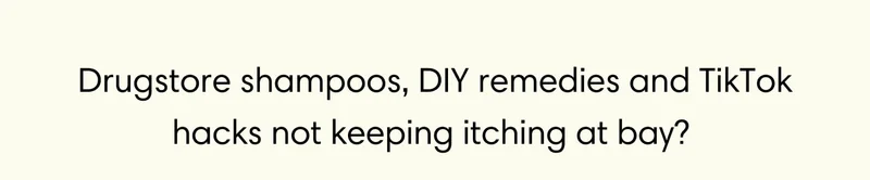 Drugstore shampoos, DIY remedies and TikTok hacks not keeping itching at bay?