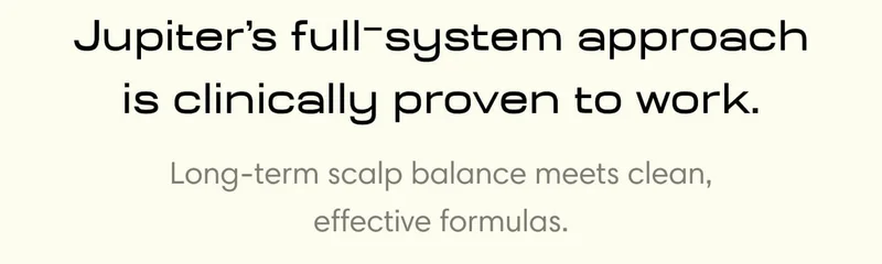 Jupiter’s full-system approach is clinically proven to work.  Long-term scalp balance meets clean, effective formulas.