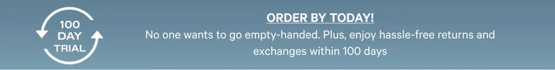 Order by December 15 - No one wants to go empty-handed. Plus, enjoy hassel-free returns and exchanges within 100 days