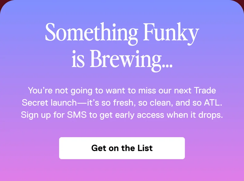 Get early access to the next Trade Secret. Sign up for SMS to shop 24 hours before our next release.