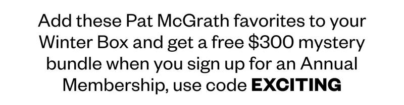 Add these Pat McGrath favorites to your Winter Box and get a free $300 mystery bundle when you sign up for an Annual Membership, use code discount code