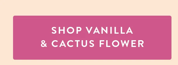 SHOP VANILLA & CACTUS FLOWER