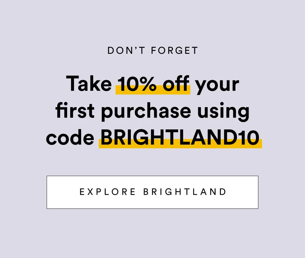 Don’t Forget… Take 10% off your first purchase using code BRIGHTLAND10  [ Explore Brightland ]