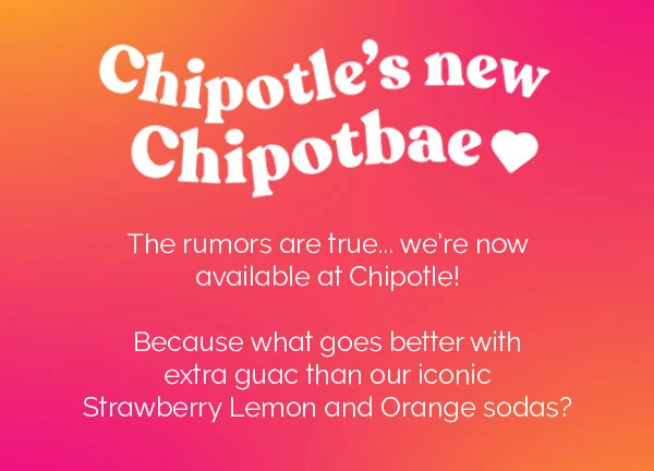 Chipotle's new Chipotbae | The rumors are true... we're now available at Chipotle! Because what goes better with extra guac than our iconic Strawberry Lemon and Orange sodas?