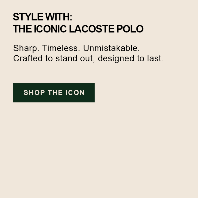 Style with the iconic Lacoste polo. Sharp. Timeless. Unmistakable. Crafted to stand out, designed to last. Shop the icon.