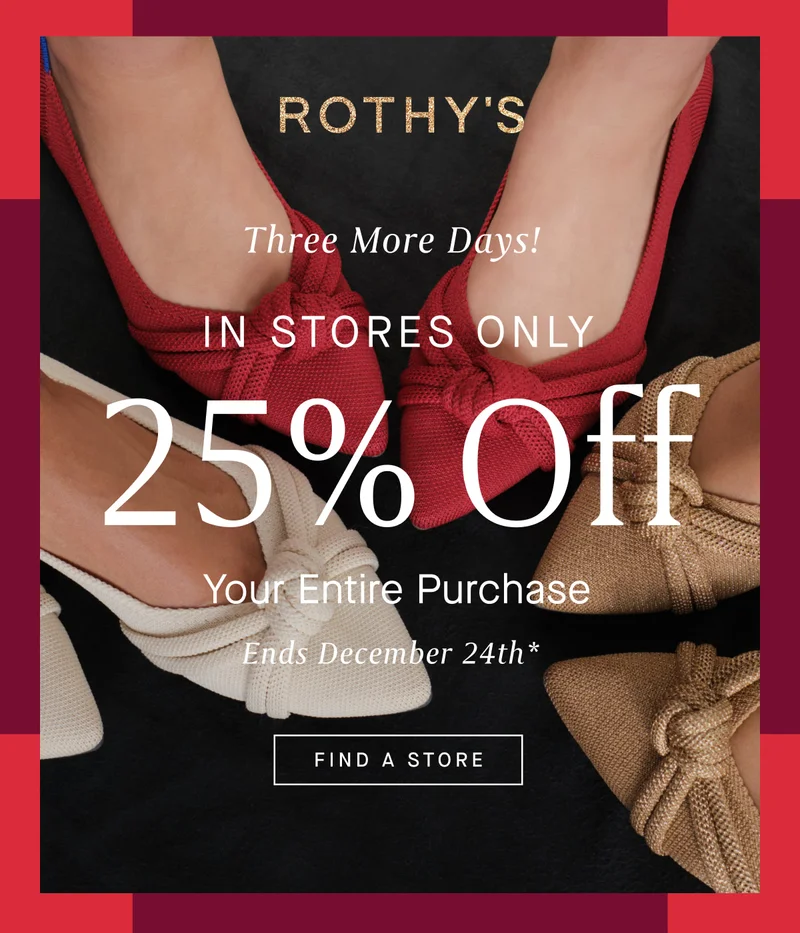 Three More Days! IN STORES ONLY 25% Off Your Entire Purchase Ends December 24th* FIND A STORE