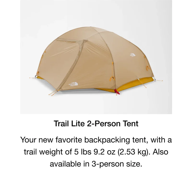 Trail Lite 2-Person Tent. Your new favorite backpacking tent, with a trail weight of 5 lbs 9.2 oz (2.53 kg). Also available in 3-person size.