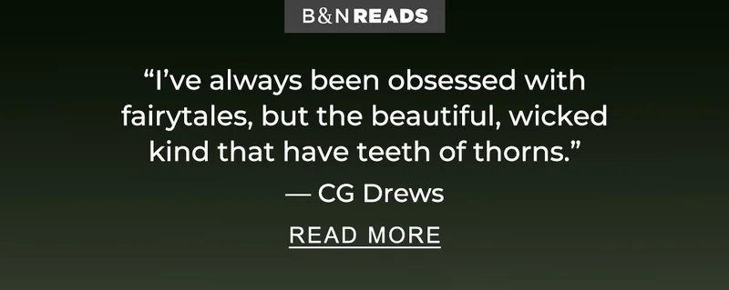 B&N Reads 'I've always been obsessed with fairytales, but the beautiful, wicked kind that have teeth of thorns.' — CG Drews | READ MORE