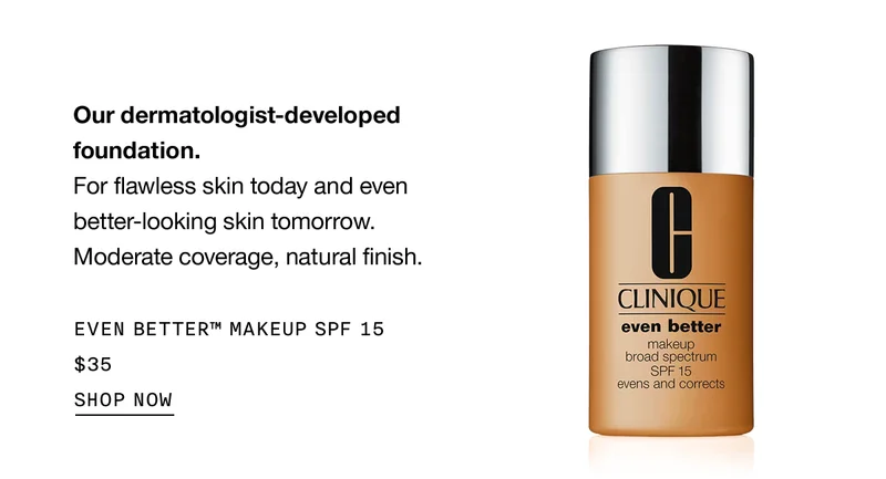 Our dermatologist-developed foundation. For flawless skin today and even better-looking skin tomorrow. Moderate coverage, natural finish. Even Better™ Makeup SPF 15 $35 SHOP NOW