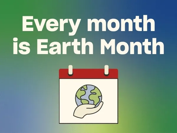 Every month is Earth Month Every month is Earth Month
