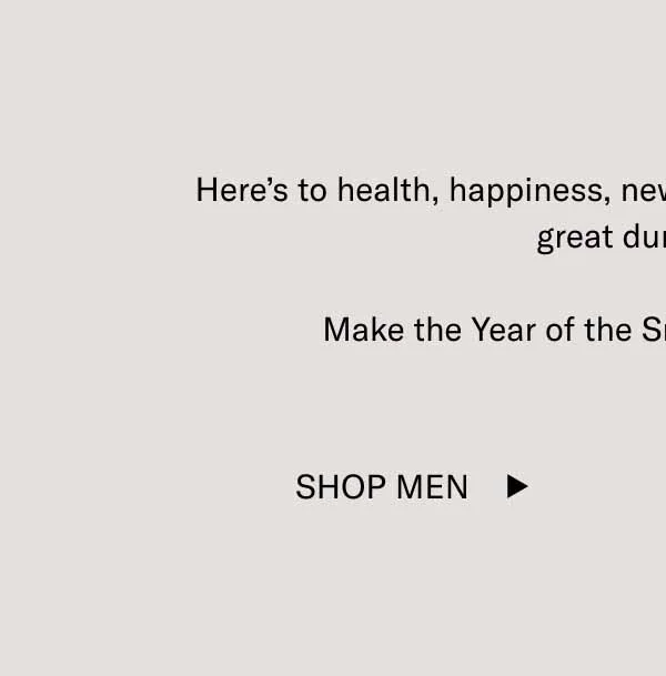 Here’s to health, happiness, new beginnings, good fortune, and great dumplings.  Make the Year of the Snake a memorable one. Shop Men