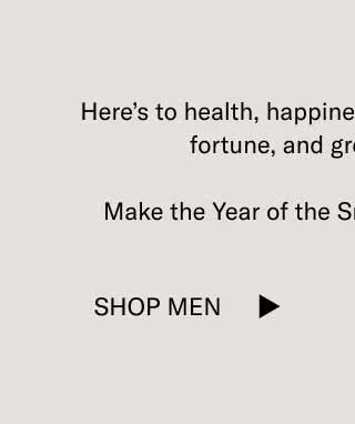 Here’s to health, happiness, new beginnings, good fortune, and great dumplings.  Make the Year of the Snake a memorable one. Shop Men