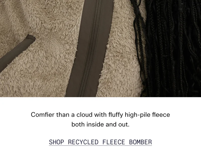 Comfier than a cloud with fluffy high-pile fleece both inside and out.  |  SHOP RECYCLED FLEECE BOMBER