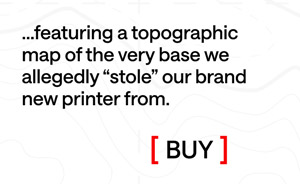 ...featuring a topographic map of the very base we allegedly “stole” our brand new printer from.
