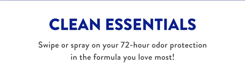 CLEAN ESSENTIALS | Swipe or spray on your 72-hour odor protection in the formula you love most!