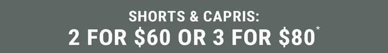 Shorts & Capris: 2 For $60 or 3 for $80*