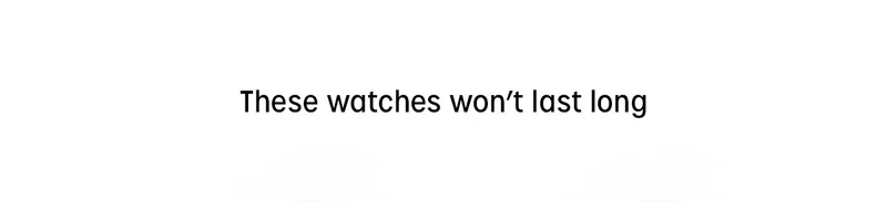 These watches wont last long