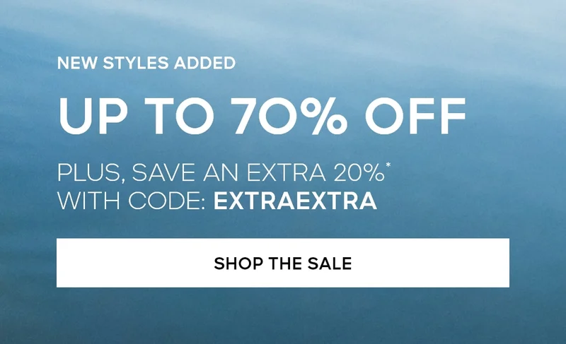NEW STYLES ADDED UP TO 70% OFF PLUS, SAVE AN EXTRA 20%* WITH CODE: discount code SHOP THE SALE