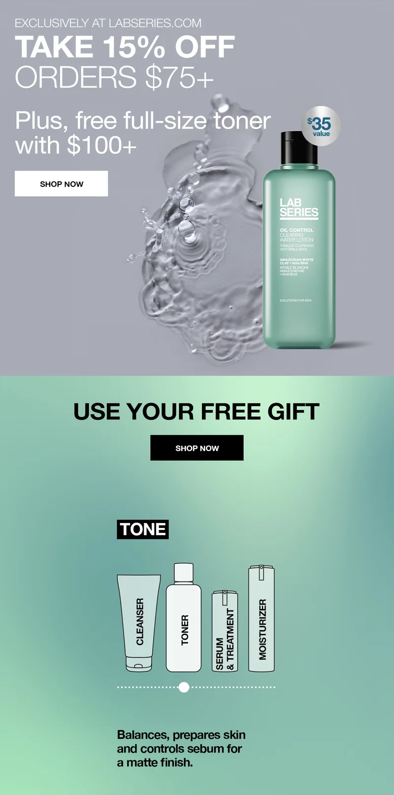 EXCLUSIVELY AT LABSERIES.COM. TAKE 15% OFF ORDERS $75+. Plus, free full-size toner with $100+. SHOP NOW. USE YOUR FREE GIFT. SHOP NOW. Balances, prepares skin and controls sebum for a matte finish.
