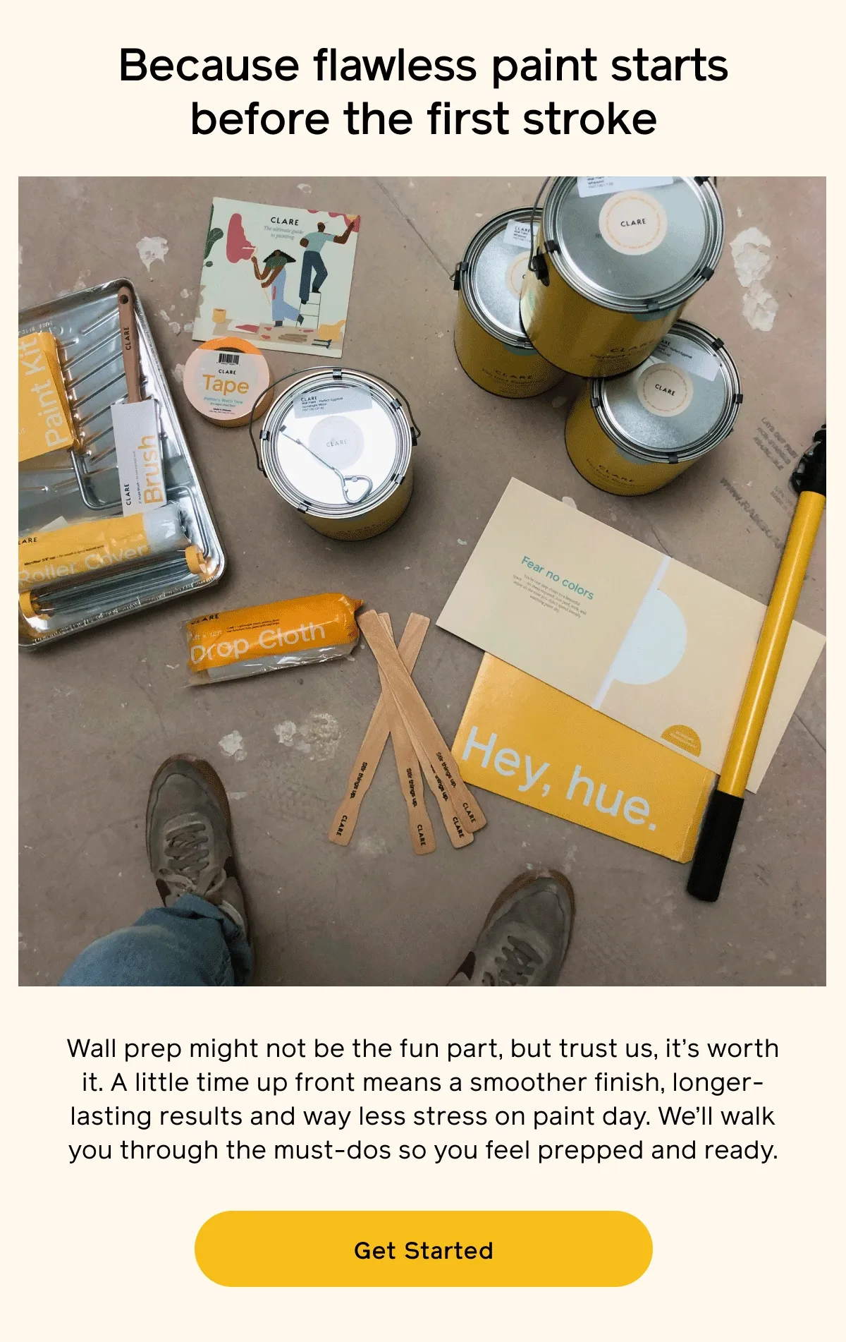 Because flawless paint starts before the first stroke. Wall prep might not be the fun part, but trust us, it's worth it. A little time up front means a smoother finish, longer-lasting results and way less stress on paint day. We'll walk you through the must-dos so you feel prepped and ready. Get Started