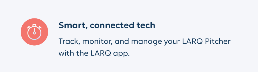 Smart, connected tech: Track, monitor, and manage your LARQ Pitcher with the LARQ app.