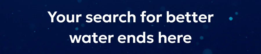 Your search for better water ends here